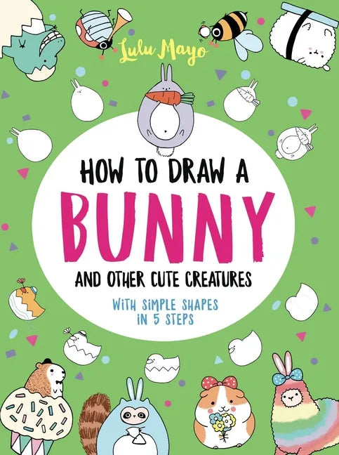How to Draw a Bunny and Other Cute Creatures with Simple Shapes in 5 Steps - Paperback