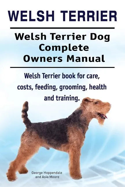Welsh Terrier. Welsh Terrier Dog Complete Owners Manual. Welsh Terrier book for care, costs, feeding, grooming, health and training. - Paperback