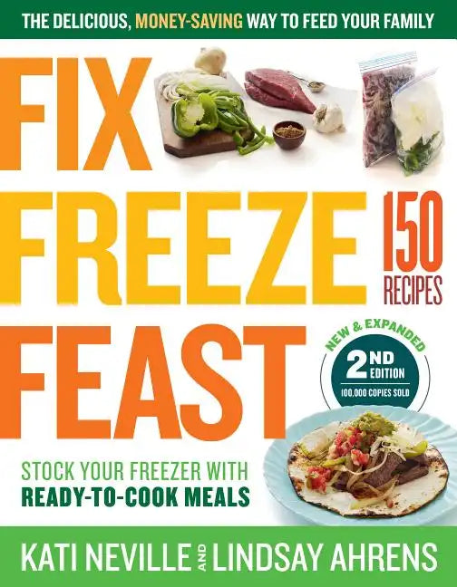 Fix, Freeze, Feast, 2nd Edition: The Delicious, Money-Saving Way to Feed Your Family; Stock Your Freezer with Ready-To-Cook Meals; 150 Recipes - Paperback