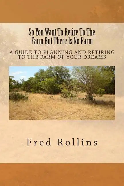 So You Want To Retire To The Farm But There Is No Farm: A Guide To Planning And Retiring To The Farm Of Your Dreams - Paperback