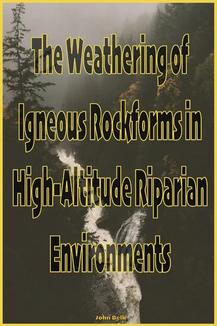 The Weathering of Igneous Rockforms in High-Altitude Riparian Environments - Paperback