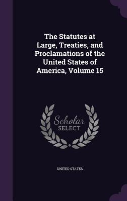 The Statutes at Large, Treaties, and Proclamations of the United States of America, Volume 15 - Hardcover