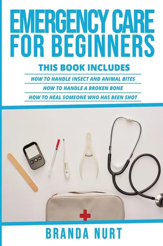 Emergency Care For Beginners: This book includes: How to Handle Insect and Animal Bites + How to Handle a Broken Bone + How to Heal Someone who has - Paperback