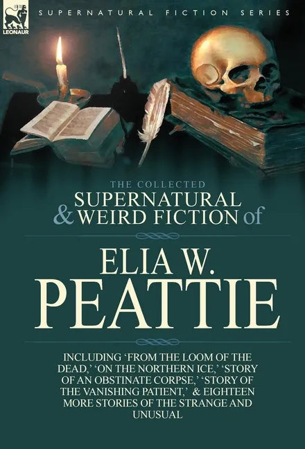 The Collected Supernatural and Weird Fiction of Elia W. Peattie: Twenty-Two Short Stories of the Strange and Unusual - Hardcover