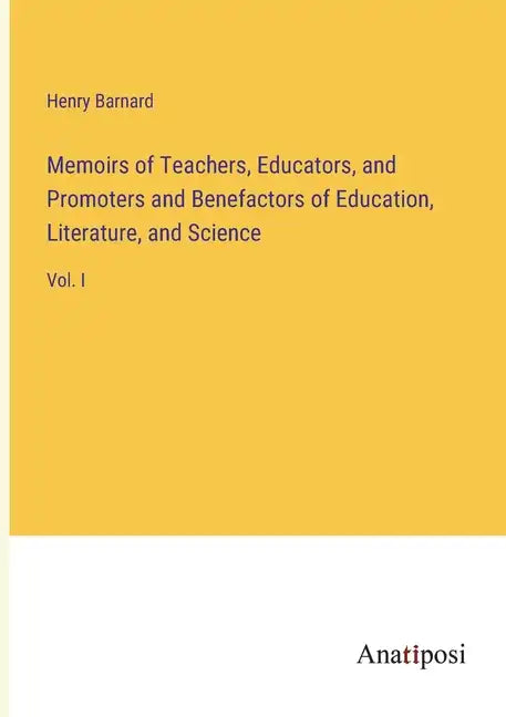 Memoirs of Teachers, Educators, and Promoters and Benefactors of Education, Literature, and Science: Vol. I - Paperback