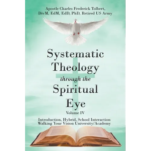 Systematic Theology through the Spiritual Eye Volume IV: Introduction, Hybrid, School Interaction Walking Your Vision University/Academy - Paperback