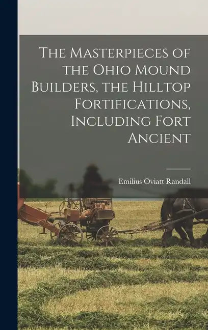 The Masterpieces of the Ohio Mound Builders, the Hilltop Fortifications, Including Fort Ancient - Hardcover