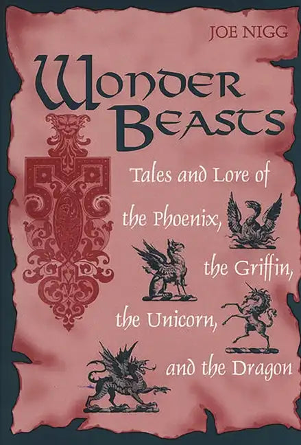 Wonder Beasts: Tales and Lore of the Phoenix, the Griffin, the Unicorn, and the Dragon - Hardcover