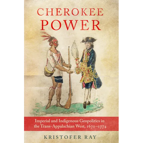 Cherokee Power: Imperial and Indigenous Geopolitics in the Trans-Appalachian West, 1670-1774 - Hardcover