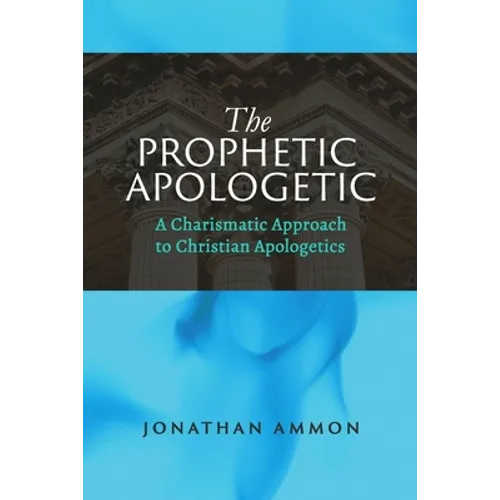 The Prophetic Apologetic: A Charismatic Approach to Christian Apologetics - Paperback