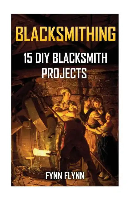 Blacksmithing: 15 DIY Blacksmith Projects - Paperback