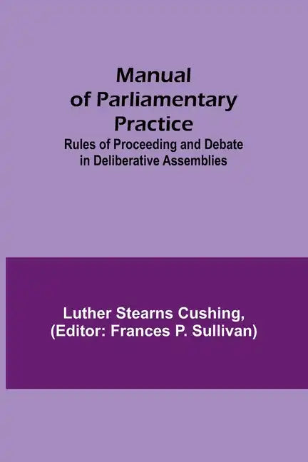 Manual of Parliamentary Practice; Rules of Proceeding and Debate in Deliberative Assemblies - Paperback