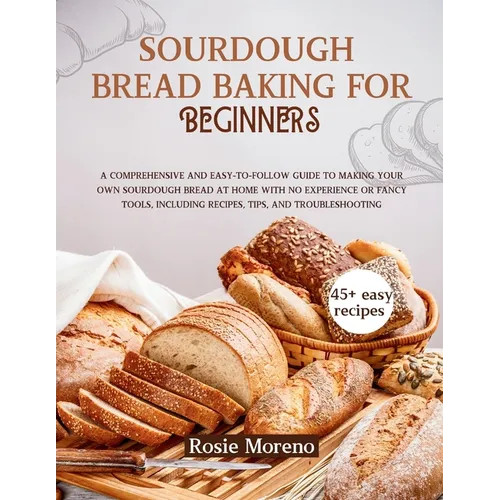 Sourdough bread baking for beginners: Comprehensive and Easy-to-Follow Guide to Making Your Own Sourdough Bread at Home with No Experience or Fancy To - Paperback