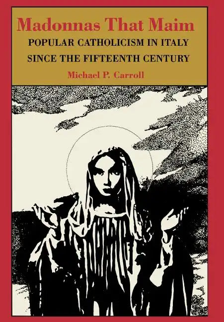 Madonnas That Maim: Popular Catholicism in Italy Since the Fifteenth Century - Hardcover
