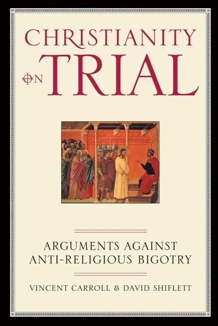 Christianity on Trial: Arguments Against Anti-Religious Bigotry - Paperback