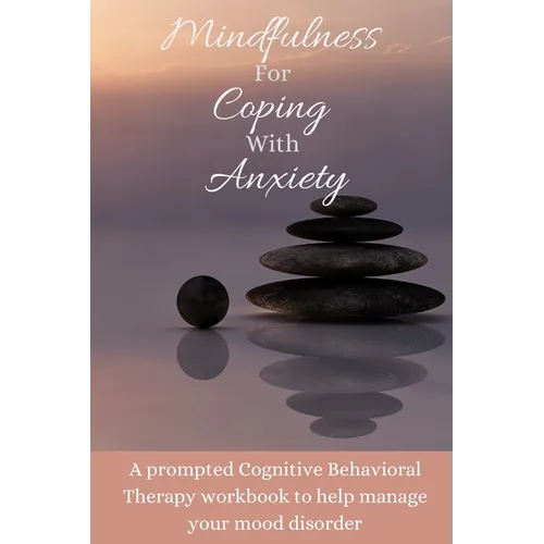 Mindfulness For Coping With Anxiety: A prompted Cognitive Behavioral Therapy workbook to help manage your mood disorder - Paperback