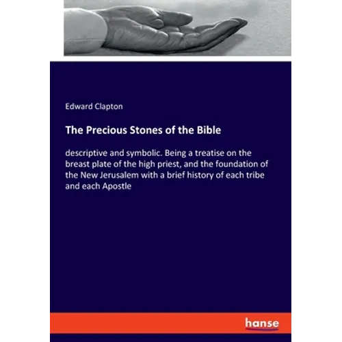 The Precious Stones of the Bible: descriptive and symbolic. Being a treatise on the breast plate of the high priest, and the foundation of the New Jer - Paperback