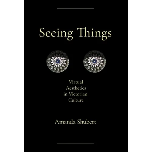 Seeing Things: Virtual Aesthetics in Victorian Culture