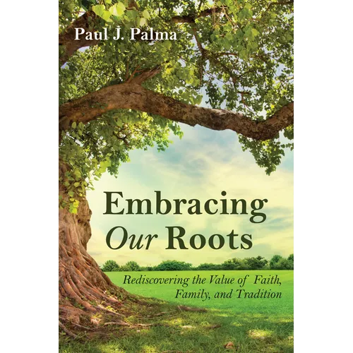 Embracing Our Roots: Rediscovering the Value of Faith, Family, and Tradition - Hardcover