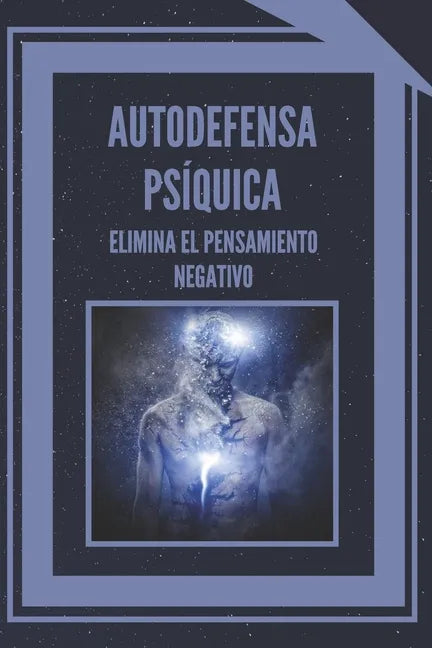 Autodefensa Psíquica: ELIMINA EL PENSAMIENTO NEGATIVO: Aprende a controlar tu mente y eliminar las energias negativas! - Paperback