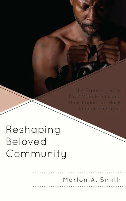 Reshaping Beloved Community: The Experiences of Black Male Felons and Their Impact on Black Radical Traditions - Paperback