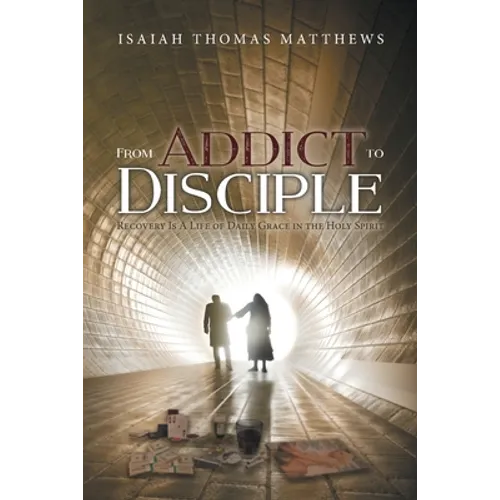 From Addict to Disciple: Recovery Is A Life of Daily Grace in the Holy Spirit - Paperback