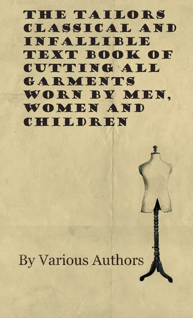 The Tailors Classical and Infallible Text Book of Cutting all Garments Worn by Men, Women and Children - Hardcover