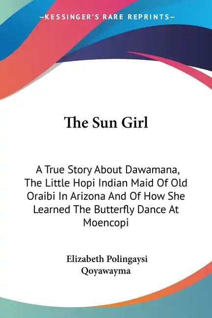 The Sun Girl: A True Story About Dawamana, The Little Hopi Indian Maid Of Old Oraibi In Arizona And Of How She Learned The Butterfly Dance At Moencopi - Paperback