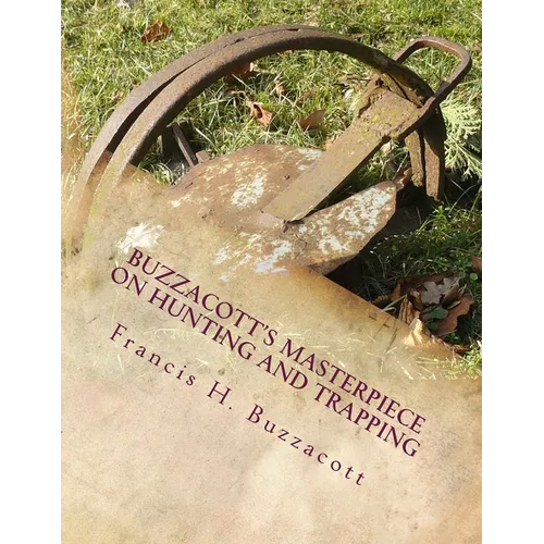 Buzzacott's Masterpiece on Hunting and Trapping: The Complete Hunter's, Trapper's and Camper's Library of Information - Paperback