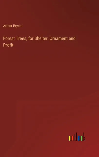 Forest Trees, for Shelter, Ornament and Profit - Hardcover
