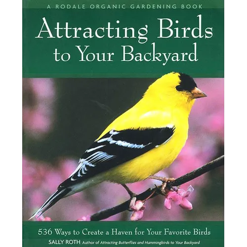 Attracting Birds to Your Backyard: 536 Ways to Turn Your Yard and Garden Into a Haven for Your Favorite Birds - Paperback