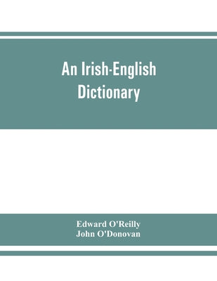 An Irish-English dictionary: With copious quotations from the most esteemed ancient and modern writers, to elucidate the meaning of obscure words, - Paperback