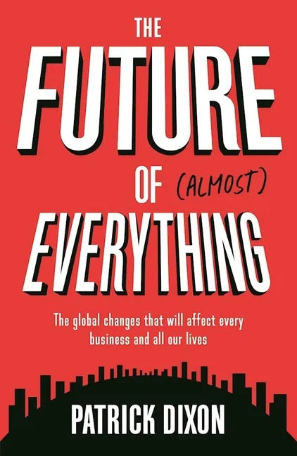 The Future of Almost Everything: The Global Changes That Will Affect Every Business and All Our Lives - Paperback