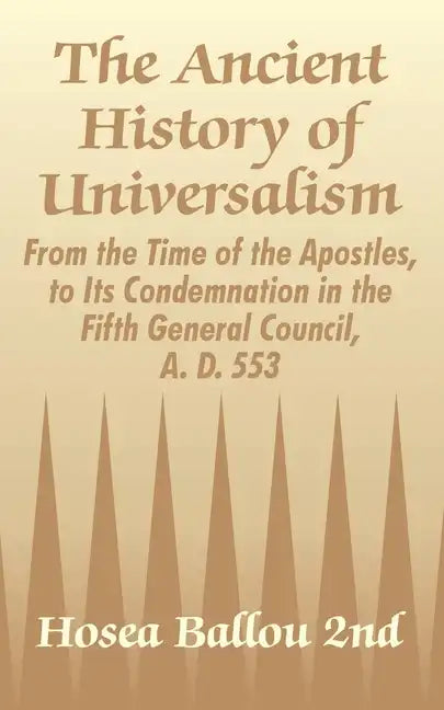 The Ancient History of Universalism: From the Time of the Apostles, to Its Condemnation in the Fifth General Council, A. D. 553 - Paperback