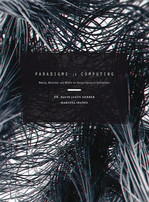 Paradigms in Computing: Making, Machines, and Models for Design Agency in Architecture - Hardcover