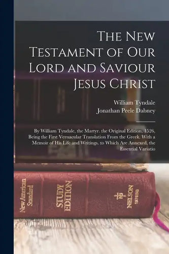The New Testament of Our Lord and Saviour Jesus Christ: By William Tyndale, the Martyr. the Original Edition, 1526, Being the First Vernacular Transla - Paperback
