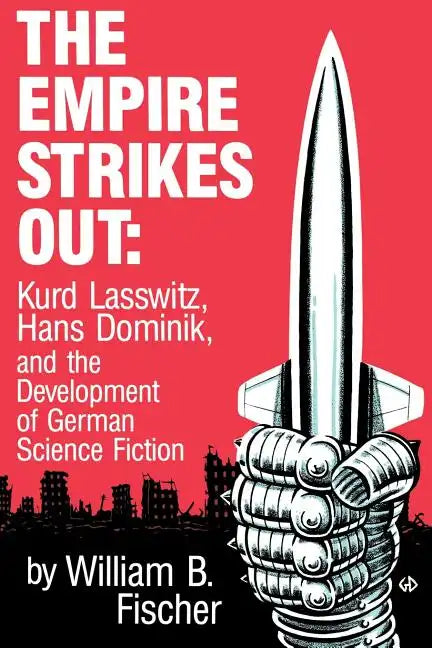 The Empire Strikes Out: Kurd Lasswitz, Hans Dominik, and the Development of German Science Fiction - Paperback