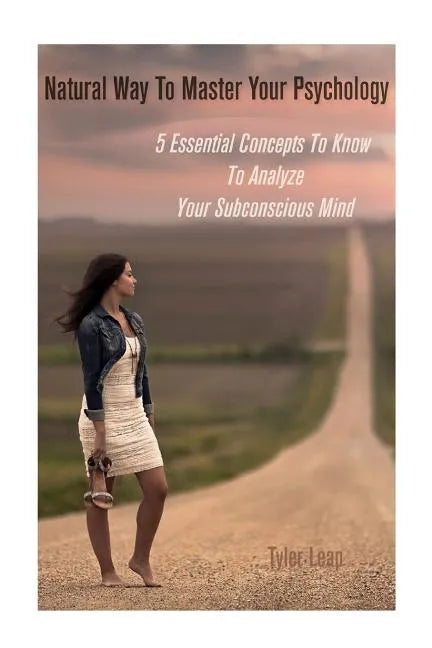 Natural Way To Master Your Psychology: 5 Essential Concepts To Know To Analyze Your Subconscious Mind - Paperback