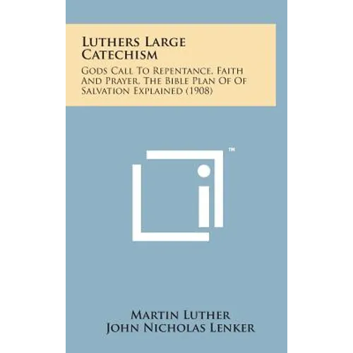 Luthers Large Catechism: Gods Call to Repentance, Faith and Prayer, the Bible Plan of of Salvation Explained (1908) - Hardcover