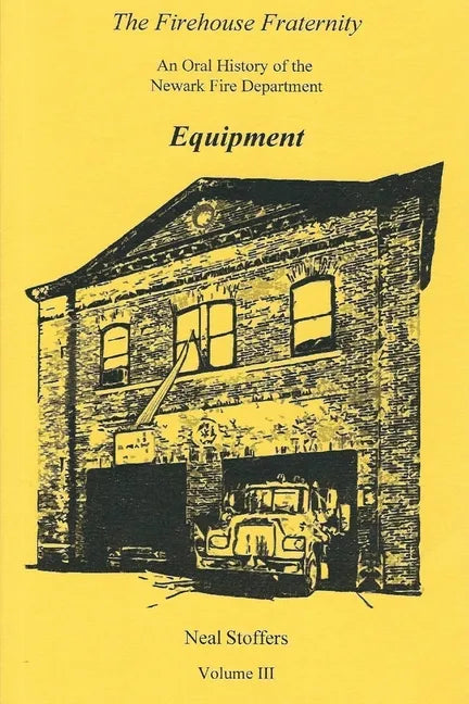 The Firehouse Fraternity: An Oral History of the Newark Fire Department Volume III Equipment - Paperback