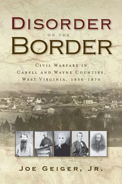 Disorder on the Border: Civil Warfare in Cabell and Wayne Counties, West Virginia, 1856-1870 - Hardcover