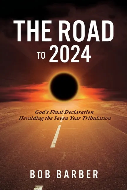 The Road to 2024: God's Final Declaration Heralding the Seven Year Tribulation - Paperback