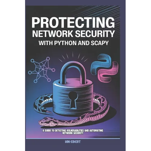 Protecting Network Security with Python and Scapy: A Guide to Detecting Vulnerabilities and Automating Network Security - Paperback
