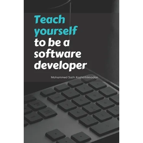 Teach yourself to be a software developer: By Mohammed Salih Kozhinhikodan - Paperback
