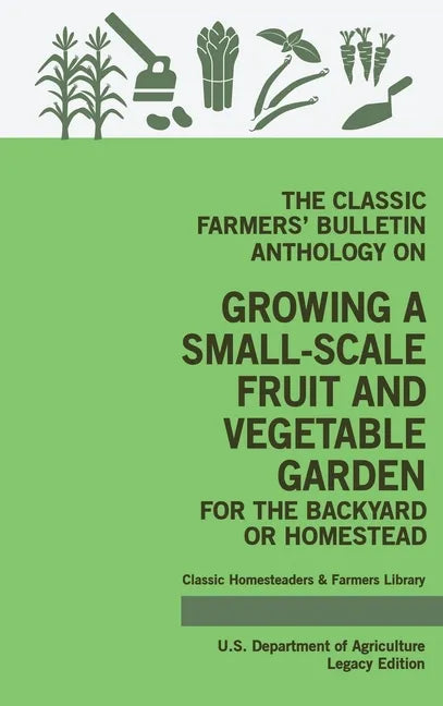 The Classic Farmers' Bulletin Anthology On Growing A Small-Scale Fruit And Vegetable Garden For The Backyard Or Homestead (Legacy Edition): Original U - Hardcover