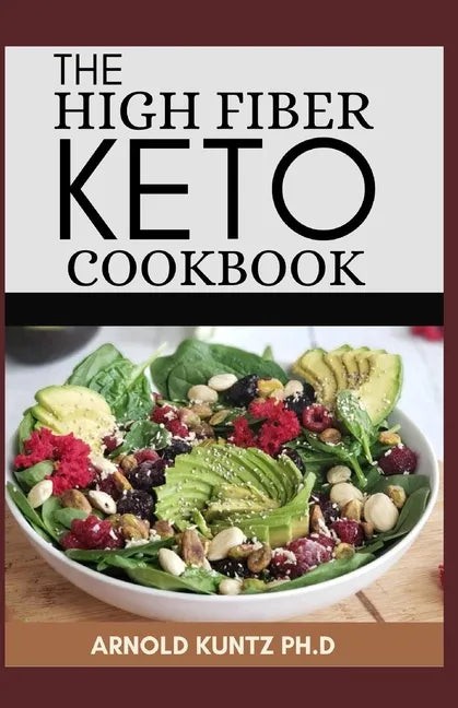 The High Fiber Keto Cookbook: The Complete Guide to Transforming Your Life and Health - Paperback