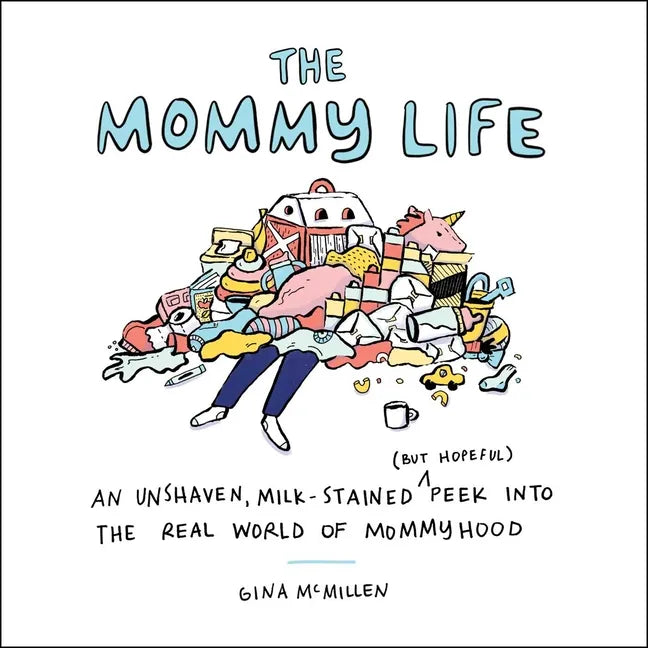 The Mommy Life: An Unshaven, Milk-Stained (But Hopeful) Peek Into the Real World of Mommyhood - Hardcover