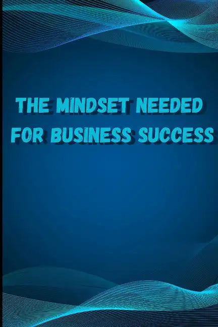 The Mindset Needed for Business Success: Discover the Minds of Successful Internet Entrepreneurs From Around the World/ The E-Entrepreneur Success Min - Paperback