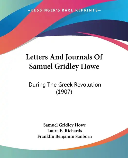 Letters And Journals Of Samuel Gridley Howe: During The Greek Revolution (1907) - Paperback