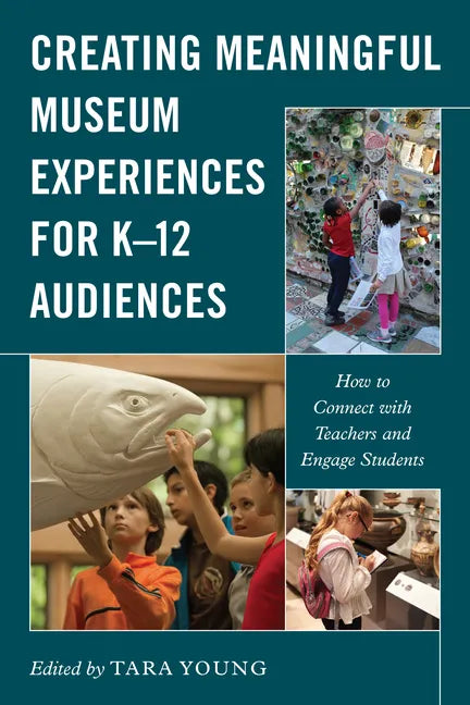 Creating Meaningful Museum Experiences for K-12 Audiences: How to Connect with Teachers and Engage Students - Hardcover